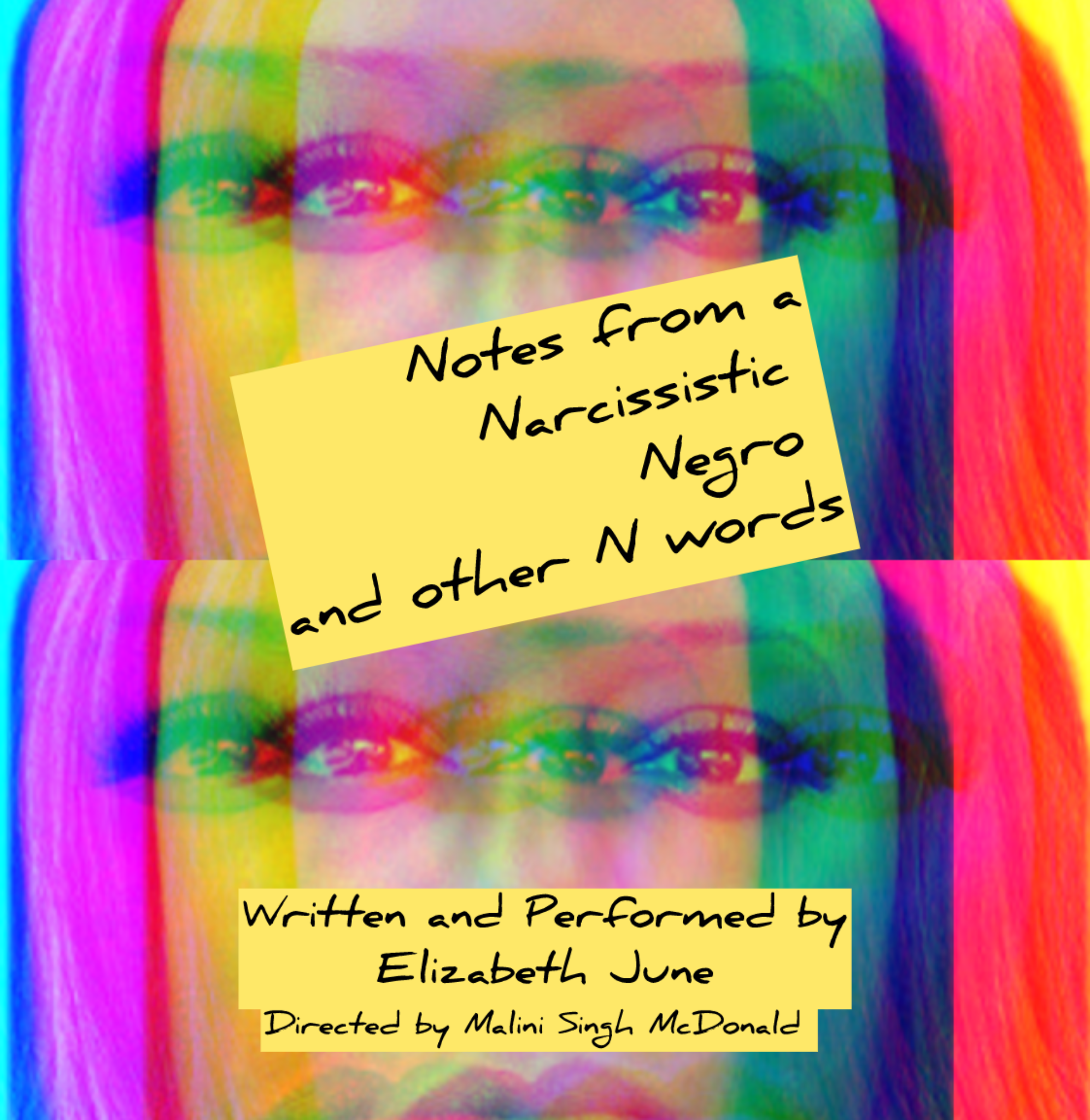 A colorful, double-exposed image of a womans face with text overlay: Notes from a Narcissistic Negro and other N words. Written and Performed by Elizabeth June. Directed by Malini Singh McDonald.